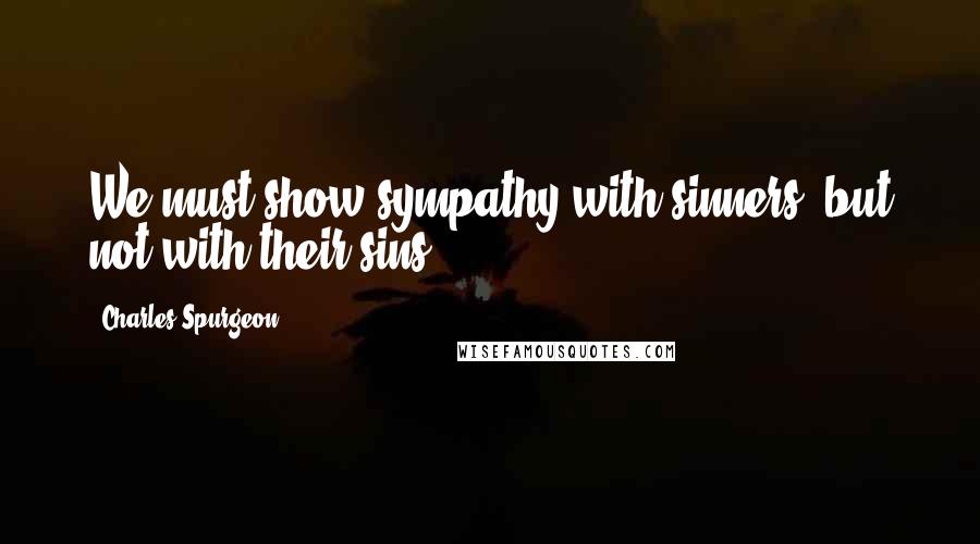 Charles Spurgeon Quotes: We must show sympathy with sinners, but not with their sins.