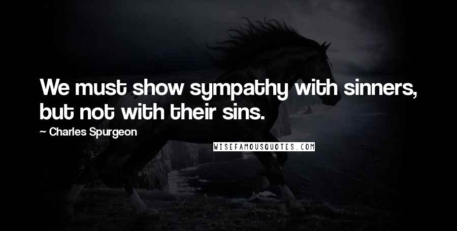 Charles Spurgeon Quotes: We must show sympathy with sinners, but not with their sins.