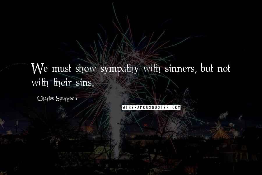 Charles Spurgeon Quotes: We must show sympathy with sinners, but not with their sins.