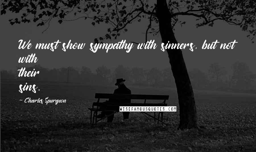 Charles Spurgeon Quotes: We must show sympathy with sinners, but not with their sins.