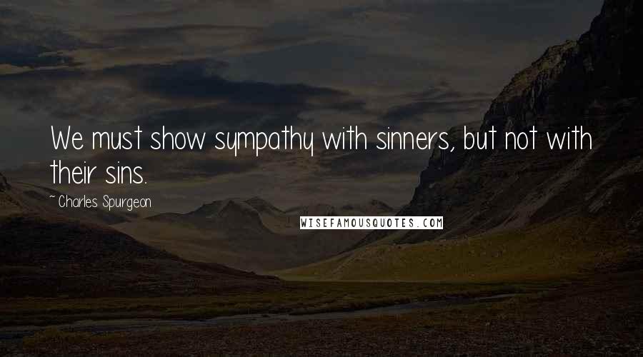 Charles Spurgeon Quotes: We must show sympathy with sinners, but not with their sins.