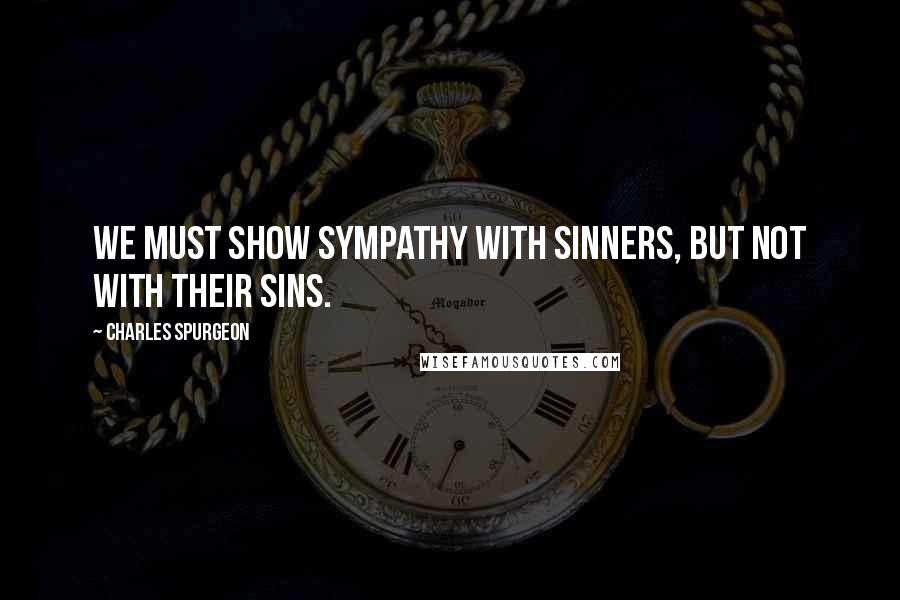 Charles Spurgeon Quotes: We must show sympathy with sinners, but not with their sins.