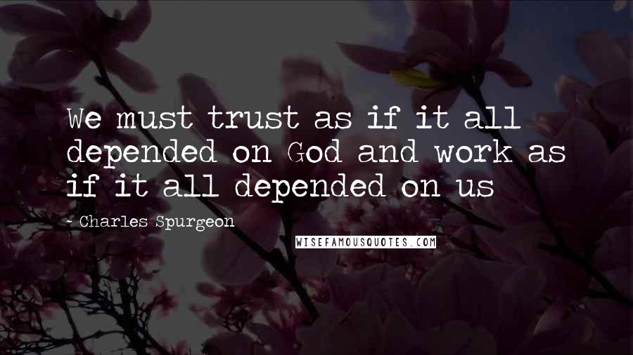 Charles Spurgeon Quotes: We must trust as if it all depended on God and work as if it all depended on us