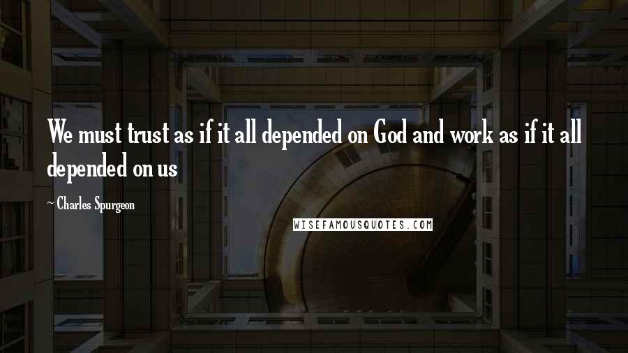 Charles Spurgeon Quotes: We must trust as if it all depended on God and work as if it all depended on us