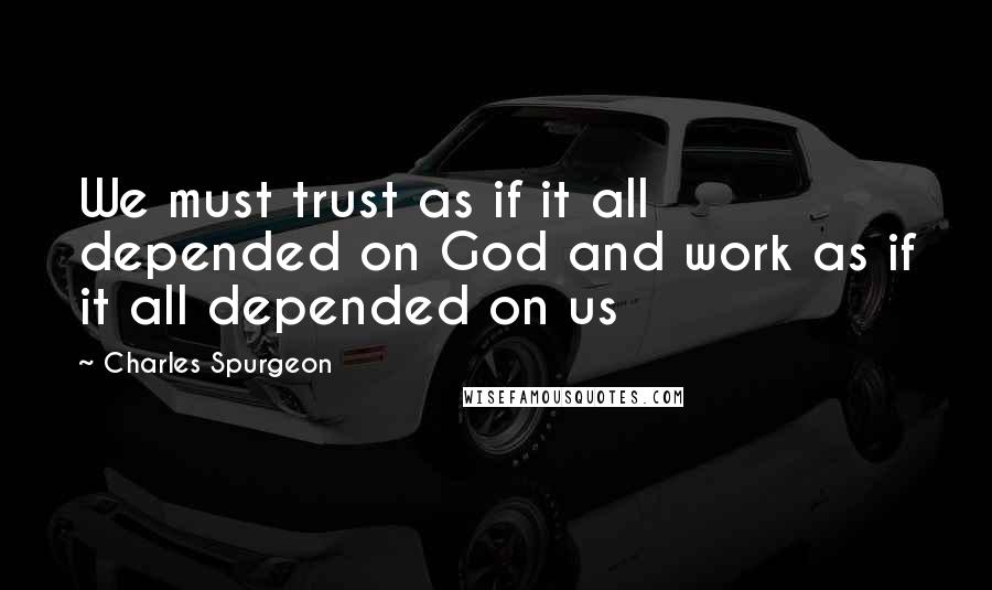 Charles Spurgeon Quotes: We must trust as if it all depended on God and work as if it all depended on us