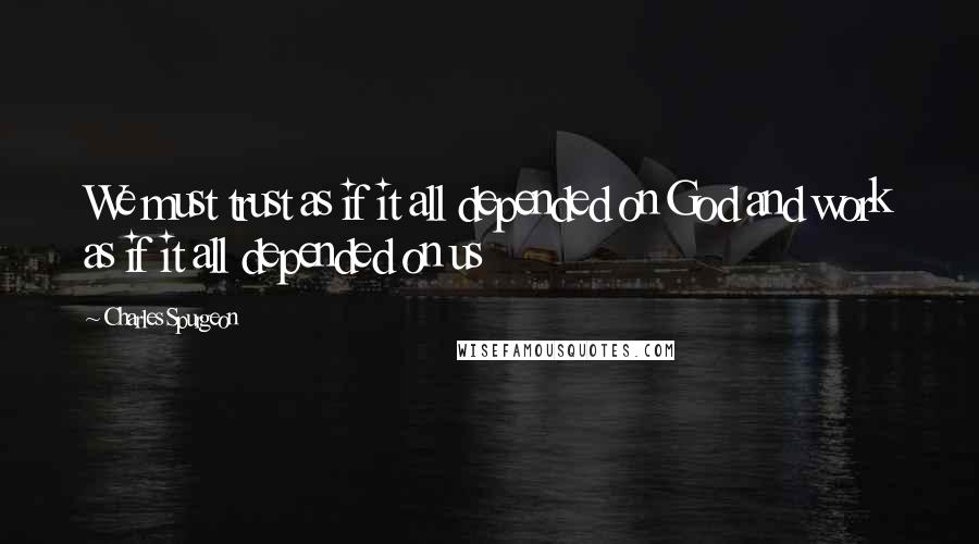 Charles Spurgeon Quotes: We must trust as if it all depended on God and work as if it all depended on us