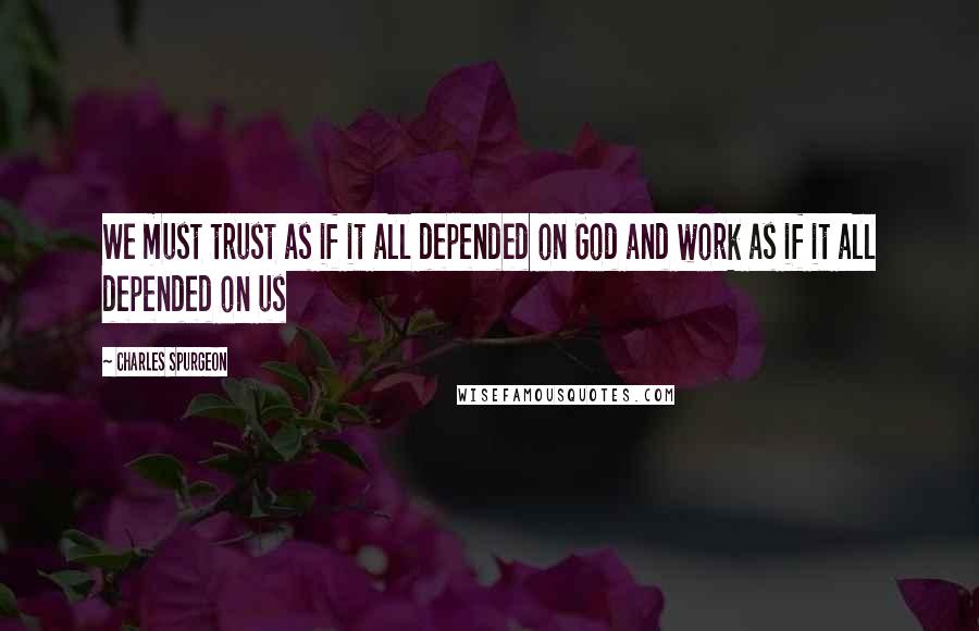 Charles Spurgeon Quotes: We must trust as if it all depended on God and work as if it all depended on us