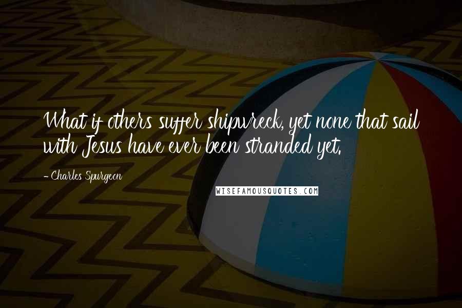 Charles Spurgeon Quotes: What if others suffer shipwreck, yet none that sail with Jesus have ever been stranded yet.