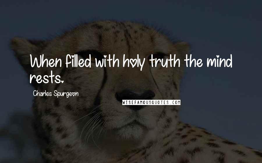 Charles Spurgeon Quotes: When filled with holy truth the mind rests.