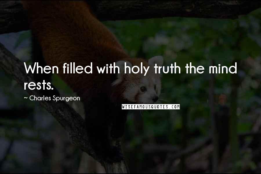 Charles Spurgeon Quotes: When filled with holy truth the mind rests.