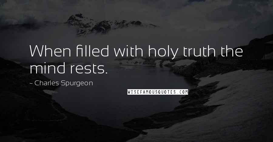 Charles Spurgeon Quotes: When filled with holy truth the mind rests.