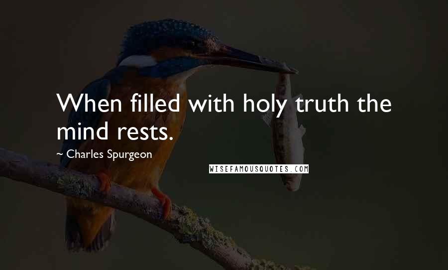 Charles Spurgeon Quotes: When filled with holy truth the mind rests.
