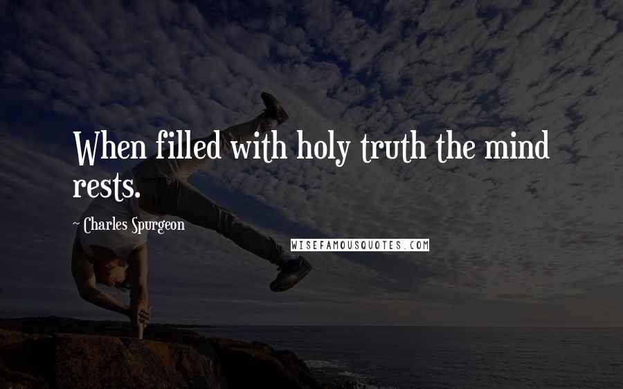 Charles Spurgeon Quotes: When filled with holy truth the mind rests.