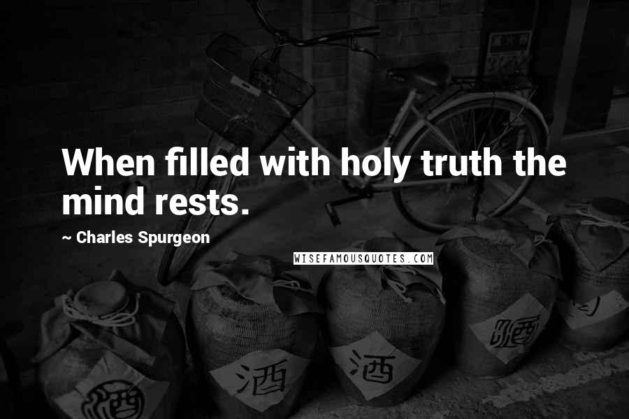 Charles Spurgeon Quotes: When filled with holy truth the mind rests.