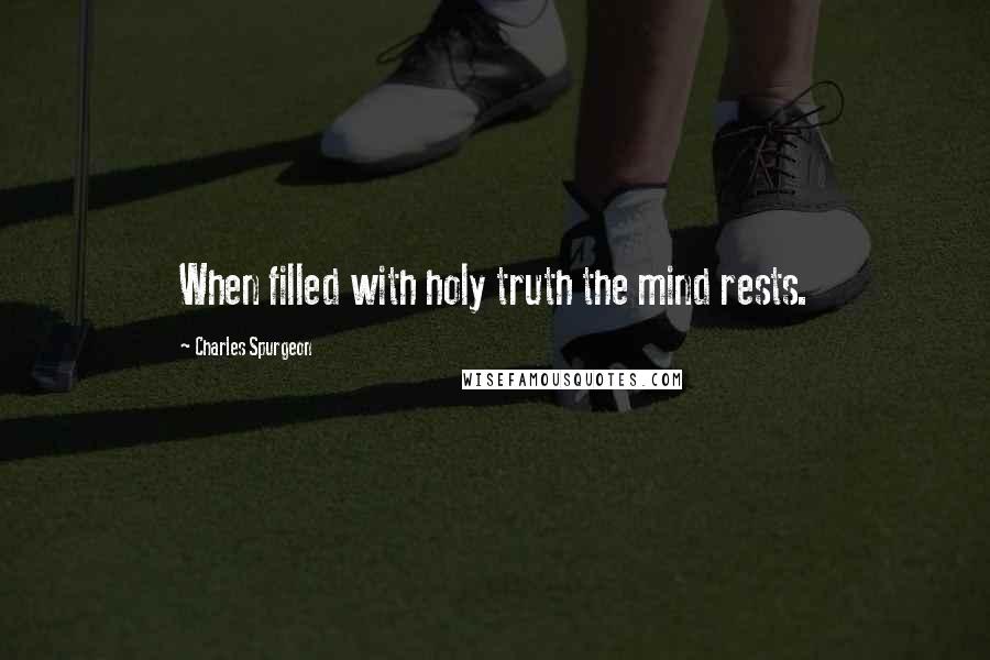 Charles Spurgeon Quotes: When filled with holy truth the mind rests.