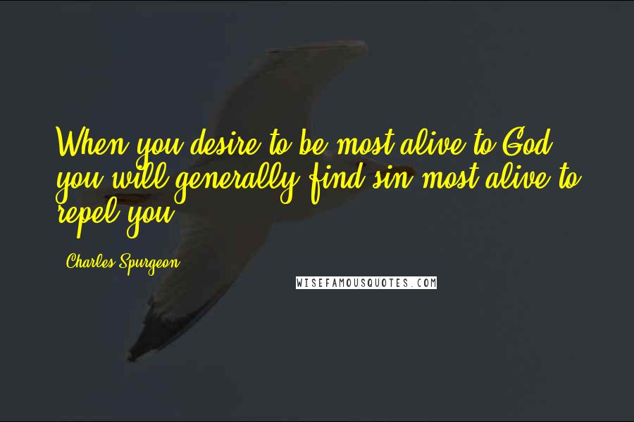 Charles Spurgeon Quotes: When you desire to be most alive to God, you will generally find sin most alive to repel you.