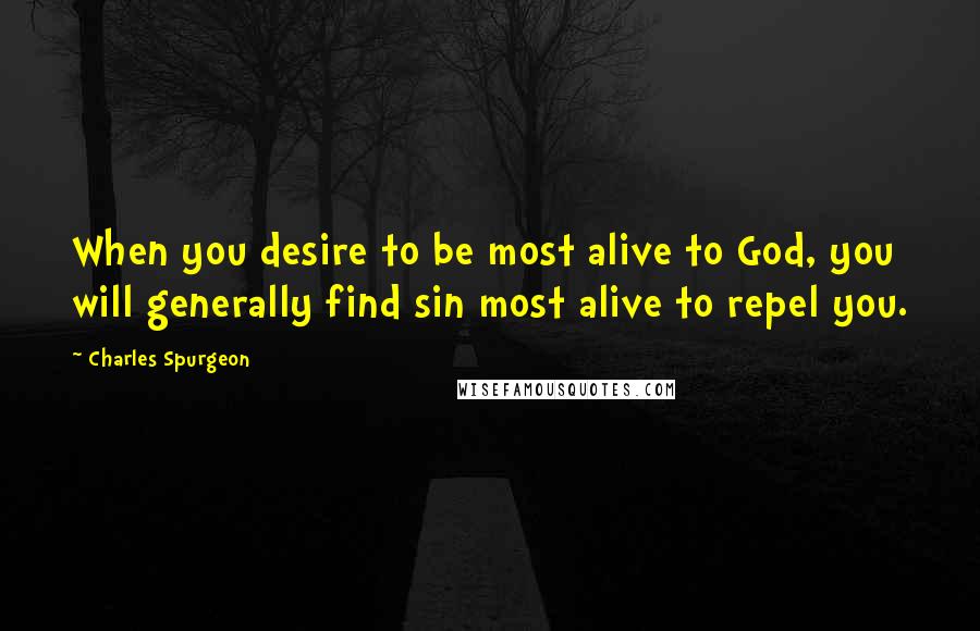 Charles Spurgeon Quotes: When you desire to be most alive to God, you will generally find sin most alive to repel you.