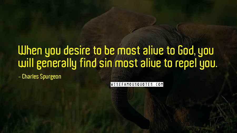 Charles Spurgeon Quotes: When you desire to be most alive to God, you will generally find sin most alive to repel you.