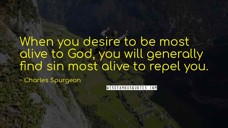 Charles Spurgeon Quotes: When you desire to be most alive to God, you will generally find sin most alive to repel you.