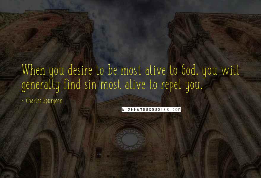 Charles Spurgeon Quotes: When you desire to be most alive to God, you will generally find sin most alive to repel you.