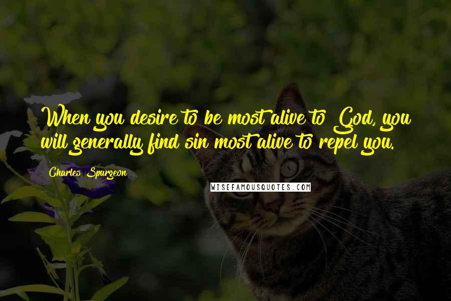 Charles Spurgeon Quotes: When you desire to be most alive to God, you will generally find sin most alive to repel you.