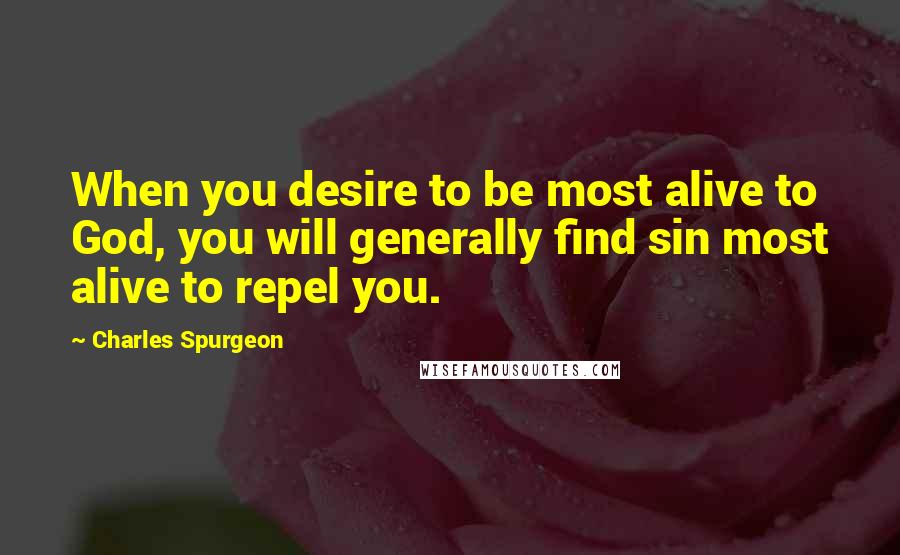 Charles Spurgeon Quotes: When you desire to be most alive to God, you will generally find sin most alive to repel you.