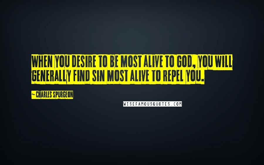 Charles Spurgeon Quotes: When you desire to be most alive to God, you will generally find sin most alive to repel you.