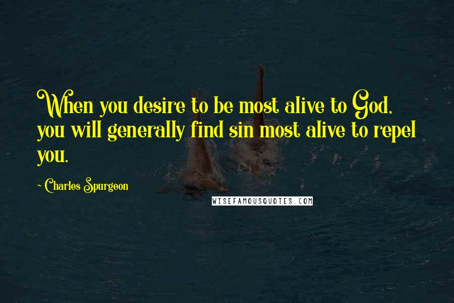 Charles Spurgeon Quotes: When you desire to be most alive to God, you will generally find sin most alive to repel you.