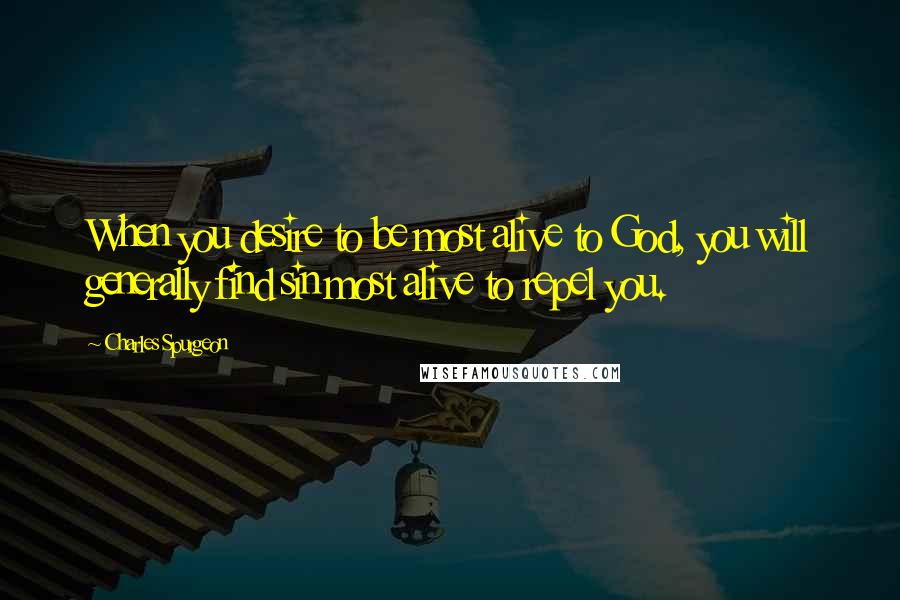 Charles Spurgeon Quotes: When you desire to be most alive to God, you will generally find sin most alive to repel you.