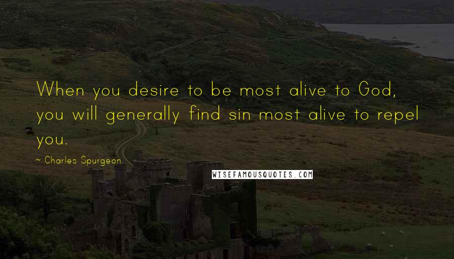 Charles Spurgeon Quotes: When you desire to be most alive to God, you will generally find sin most alive to repel you.