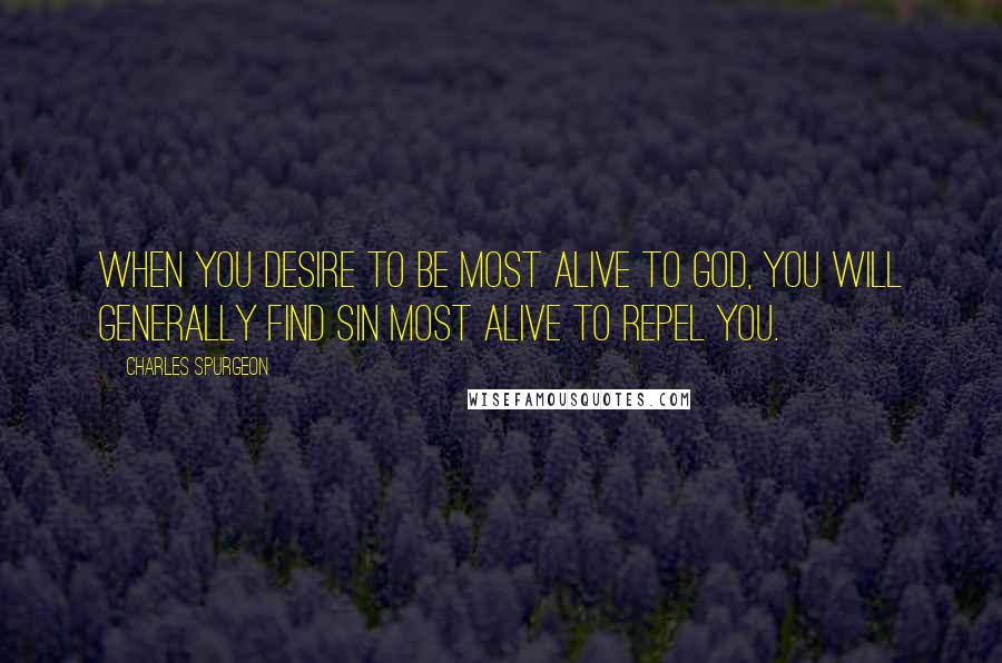 Charles Spurgeon Quotes: When you desire to be most alive to God, you will generally find sin most alive to repel you.