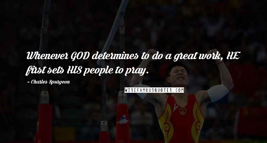 Charles Spurgeon Quotes: Whenever GOD determines to do a great work, HE first sets HIS people to pray.