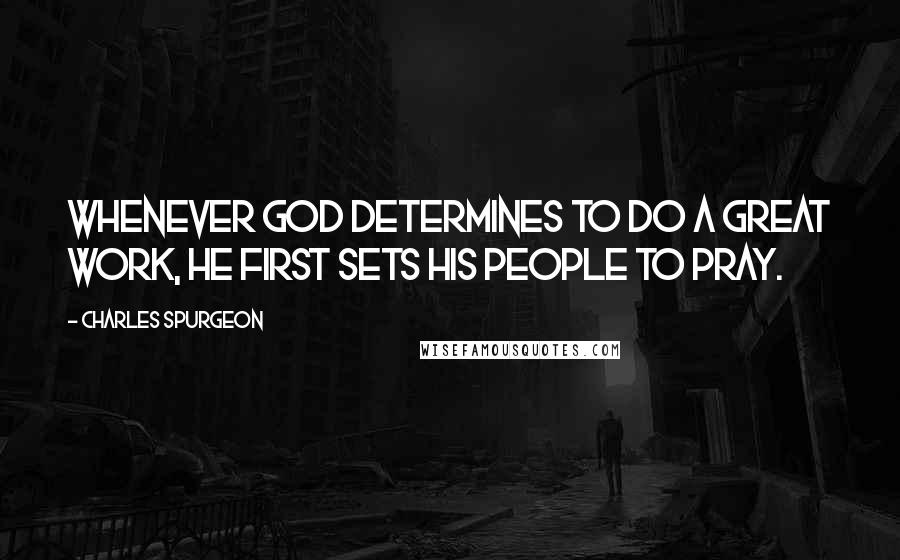 Charles Spurgeon Quotes: Whenever GOD determines to do a great work, HE first sets HIS people to pray.
