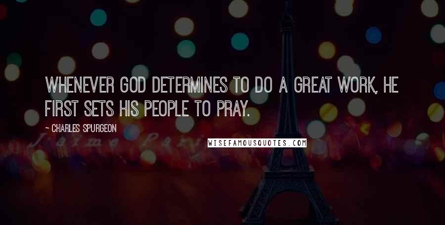 Charles Spurgeon Quotes: Whenever GOD determines to do a great work, HE first sets HIS people to pray.
