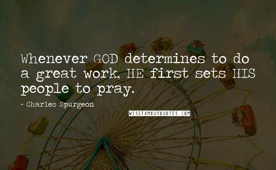 Charles Spurgeon Quotes: Whenever GOD determines to do a great work, HE first sets HIS people to pray.