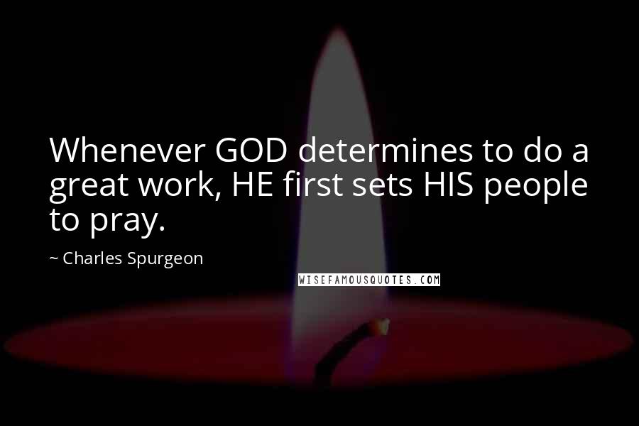 Charles Spurgeon Quotes: Whenever GOD determines to do a great work, HE first sets HIS people to pray.