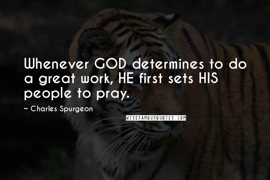 Charles Spurgeon Quotes: Whenever GOD determines to do a great work, HE first sets HIS people to pray.