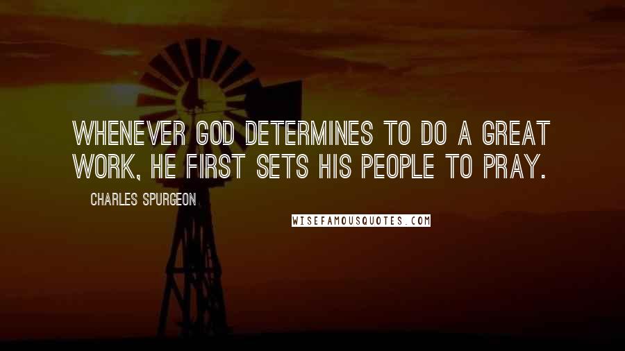 Charles Spurgeon Quotes: Whenever GOD determines to do a great work, HE first sets HIS people to pray.