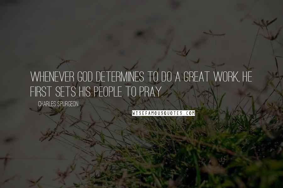Charles Spurgeon Quotes: Whenever GOD determines to do a great work, HE first sets HIS people to pray.