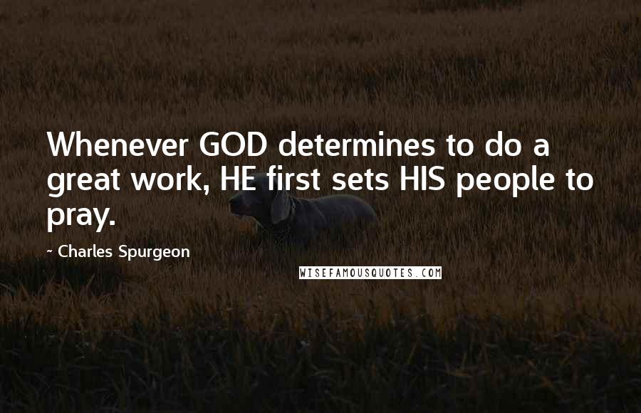 Charles Spurgeon Quotes: Whenever GOD determines to do a great work, HE first sets HIS people to pray.