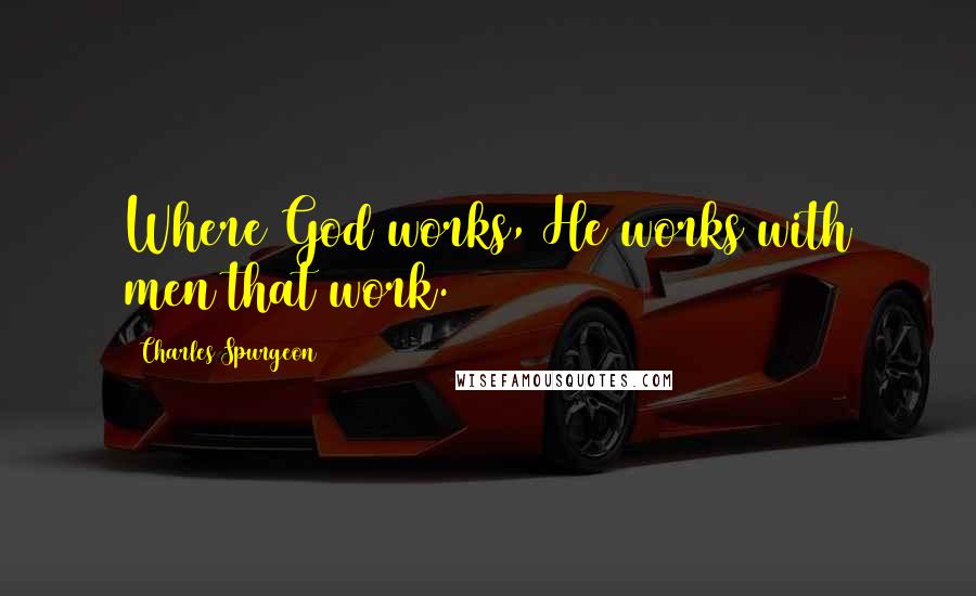 Charles Spurgeon Quotes: Where God works, He works with men that work.