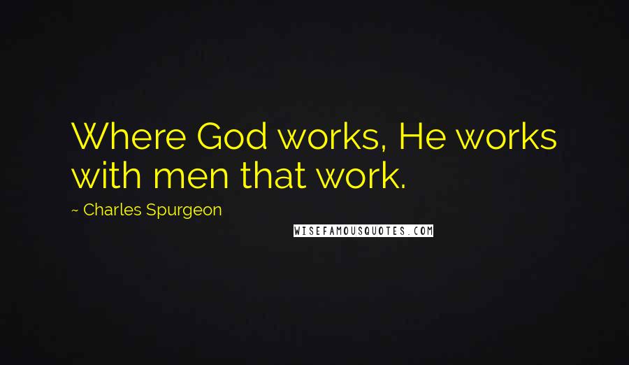 Charles Spurgeon Quotes: Where God works, He works with men that work.