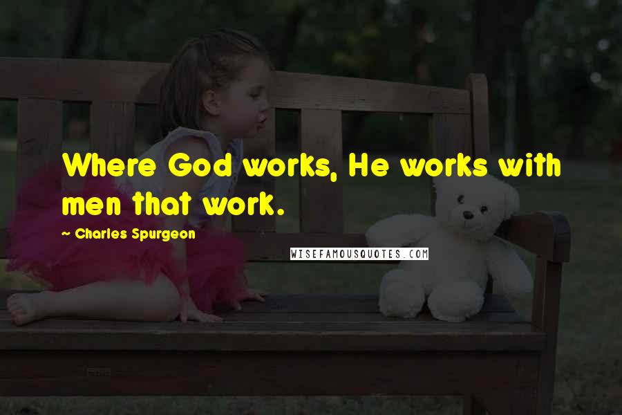 Charles Spurgeon Quotes: Where God works, He works with men that work.