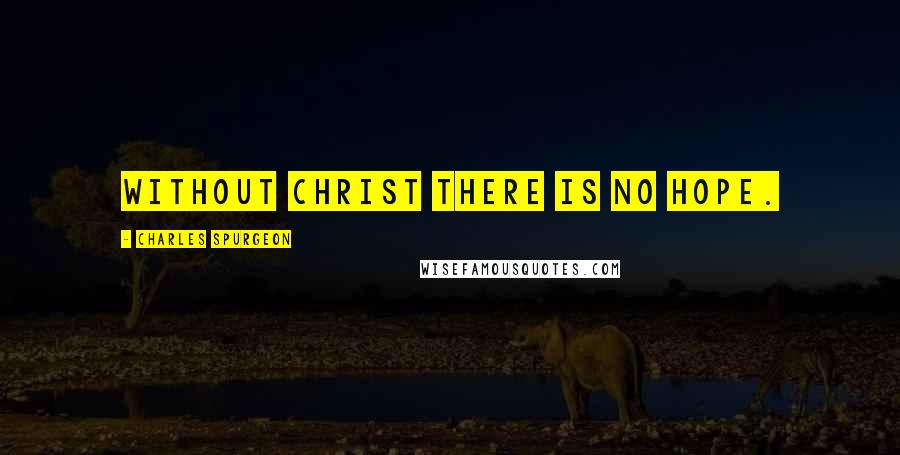 Charles Spurgeon Quotes: Without Christ there is no hope.