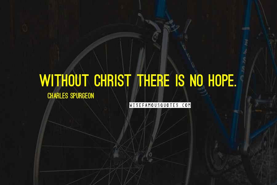 Charles Spurgeon Quotes: Without Christ there is no hope.