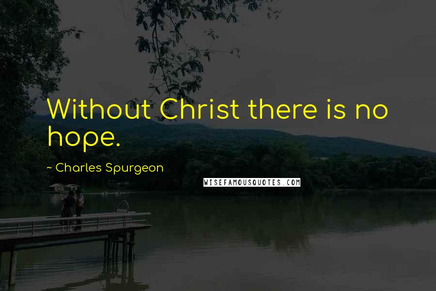 Charles Spurgeon Quotes: Without Christ there is no hope.