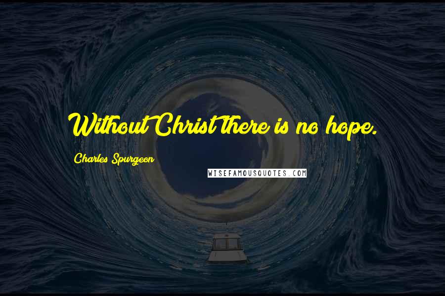 Charles Spurgeon Quotes: Without Christ there is no hope.