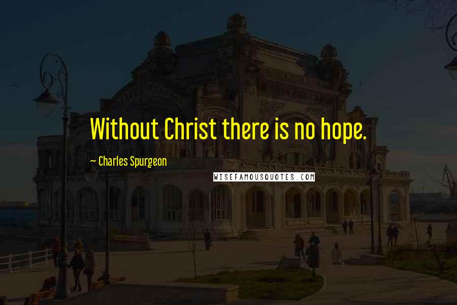 Charles Spurgeon Quotes: Without Christ there is no hope.