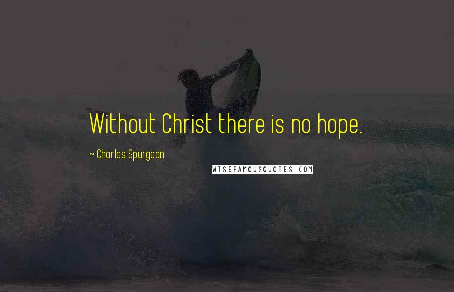 Charles Spurgeon Quotes: Without Christ there is no hope.