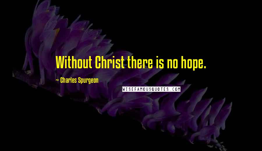 Charles Spurgeon Quotes: Without Christ there is no hope.